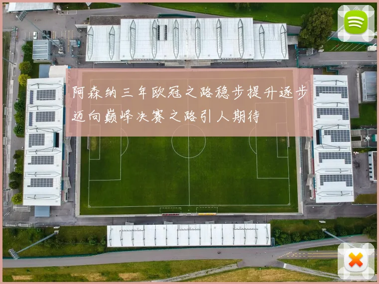 阿森纳三年欧冠之路稳步提升逐步迈向巅峰决赛之路引人期待
