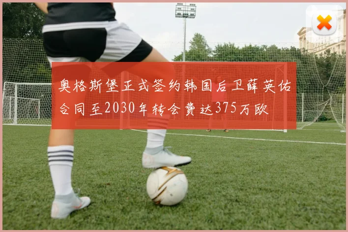 奥格斯堡正式签约韩国后卫薛英佑合同至2030年转会费达375万欧