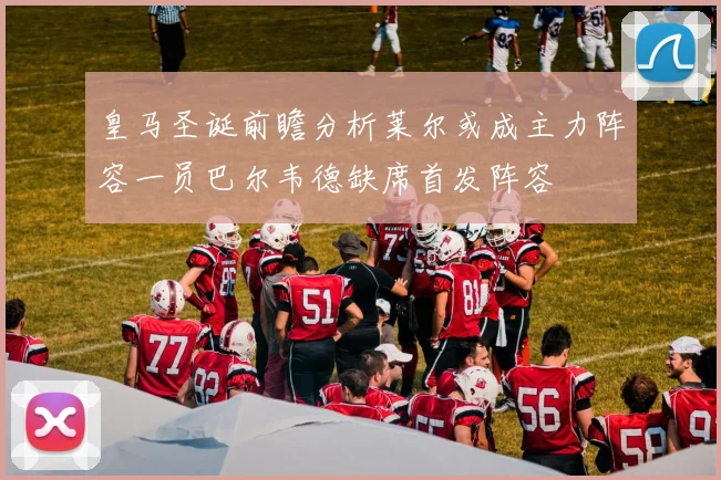 皇马圣诞前瞻分析莱尔或成主力阵容一员巴尔韦德缺席首发阵容